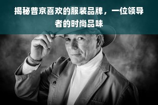 揭秘普京喜欢的服装品牌，一位领导者的时尚品味