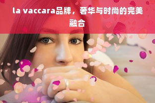 la vaccara品牌，奢华与时尚的完美融合