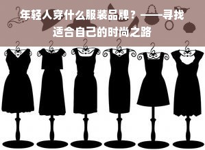 年轻人穿什么服装品牌？——寻找适合自己的时尚之路