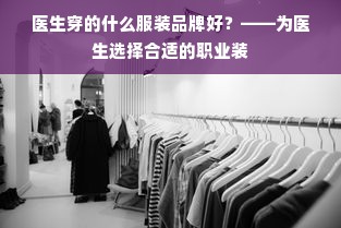 医生穿的什么服装品牌好？——为医生选择合适的职业装