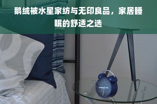 鹅绒被水星家纺与无印良品，家居睡眠的舒适之选