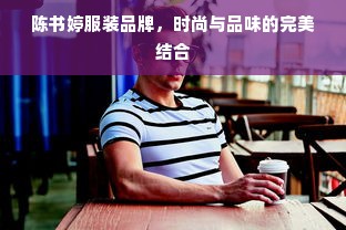 陈书婷服装品牌，时尚与品味的完美结合