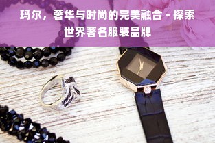 玛尔，奢华与时尚的完美融合 - 探索世界著名服装品牌