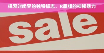 探索时尚界的独特标志，R品牌的神秘魅力