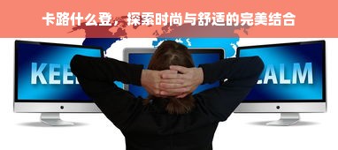 卡路什么登，探索时尚与舒适的完美结合