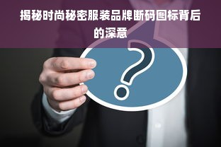 揭秘时尚秘密服装品牌断码图标背后的深意