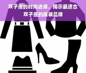 双子座的时尚选择，揭示最适合双子座的服装品牌