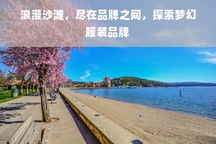 浪漫沙滩，尽在品牌之间，探索梦幻服装品牌