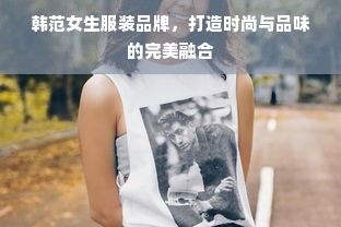 韩范女生服装品牌，打造时尚与品味的完美融合