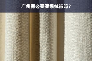 广州有必要买鹅绒被吗？