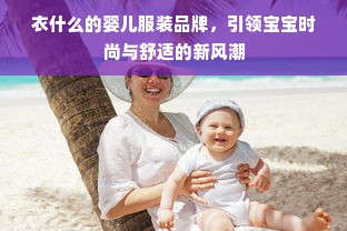 衣什么的婴儿服装品牌，引领宝宝时尚与舒适的新风潮