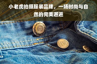 小老虎拍摄服装品牌，一场时尚与自然的完美邂逅