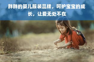 胖胖的婴儿服装品牌，呵护宝宝的成长，让爱无处不在