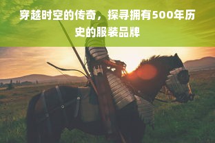 穿越时空的传奇，探寻拥有500年历史的服装品牌