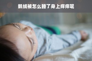 鹅绒被怎么睡了身上痒痒呢