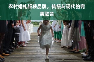 农村婚礼服装品牌，传统与现代的完美融合