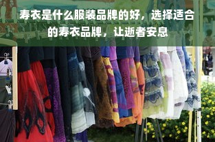 寿衣是什么服装品牌的好，选择适合的寿衣品牌，让逝者安息