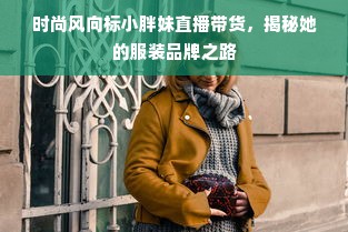 时尚风向标小胖妹直播带货，揭秘她的服装品牌之路