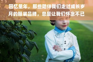 回忆童年，那些陪伴我们走过成长岁月的服装品牌，总是让我们怀念不已。在那个物质匮乏的年代，我们的童年服装品牌是什么呢？是那些简单、朴实的设计，还是那些充满童趣的图案？今天，就让我们一起回顾那些曾经风靡一时的童装品牌，重温那段美好的时光。