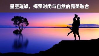 星空璀璨，探索时尚与自然的完美融合