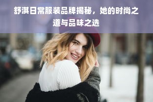 舒淇日常服装品牌揭秘，她的时尚之道与品味之选