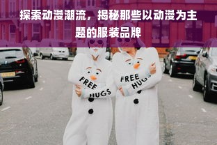 探索动漫潮流，揭秘那些以动漫为主题的服装品牌