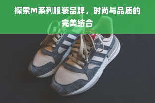 探索M系列服装品牌，时尚与品质的完美结合