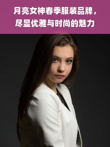 月亮女神春季服装品牌，尽显优雅与时尚的魅力