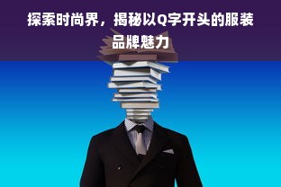 探索时尚界，揭秘以Q字开头的服装品牌魅力