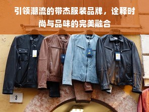 引领潮流的带杰服装品牌，诠释时尚与品味的完美融合