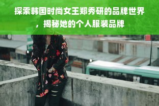 探索韩国时尚女王郑秀研的品牌世界，揭秘她的个人服装品牌