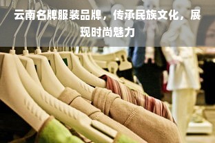 云南名牌服装品牌，传承民族文化，展现时尚魅力