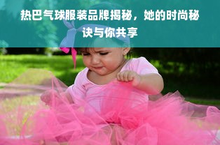 热巴气球服装品牌揭秘，她的时尚秘诀与你共享