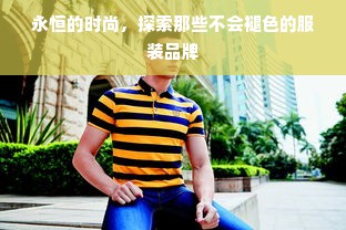 永恒的时尚，探索那些不会褪色的服装品牌