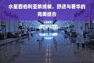 水星西伯利亚鹅绒被，舒适与奢华的完美结合