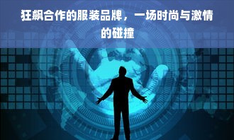 狂飙合作的服装品牌，一场时尚与激情的碰撞