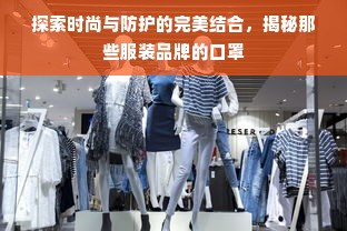 探索时尚与防护的完美结合，揭秘那些服装品牌的口罩