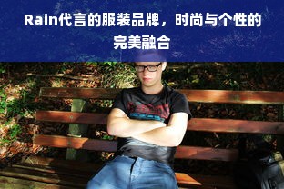 Rain代言的服装品牌，时尚与个性的完美融合