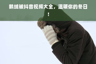 鹅绒被抖音视频大全，温暖你的冬日！