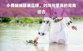 小舞妹妹服装品牌，时尚与童真的完美结合