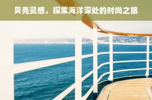 贝壳灵感，探索海洋深处的时尚之旅