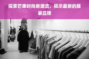 探索芒康时尚新潮流，揭示最新的服装品牌