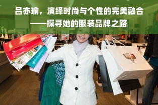 吕亦瑜，演绎时尚与个性的完美融合——探寻她的服装品牌之路