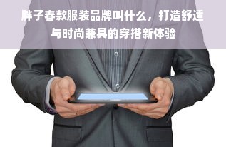 胖子春款服装品牌叫什么，打造舒适与时尚兼具的穿搭新体验