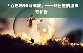 『百思寒95鹅绒被』——冬日里的温暖守护者