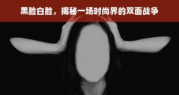 黑脸白脸，揭秘一场时尚界的双面战争