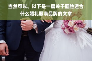 当然可以。以下是一篇关于圆脸适合什么婚礼服装品牌的文章