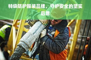 特级防护服装品牌，守护安全的坚实后盾