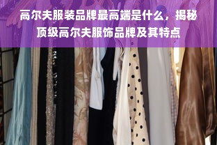 高尔夫服装品牌最高端是什么，揭秘顶级高尔夫服饰品牌及其特点