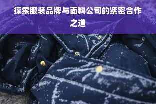 探索服装品牌与面料公司的紧密合作之道